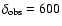 $\delta_{\rm obs}=600$