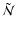 $\tilde{\mathcal{N}}$