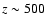$z\sim 500$