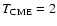 $T_{{\rm CME}}=2$