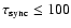 $\tau_{{\rm sync}}\le 100$