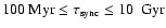 $100 \ {\rm Myr} \le \tau_{{\rm sync}}\le 10~{\rm ~Gyr}$