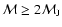 $\mathcal{M}\ge2\mathcal{M}_{{\rm J}}$