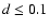 $d \le 0.1$