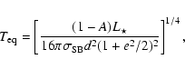 \begin{displaymath}T_{{\rm eq}}=\left[
\frac{(1-A)L_{\star}}{16 \pi \sigma_{{\rm SB}} d^2 (1+e^2/2)^2}
\right]^{1/4},
\end{displaymath}