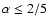 $\alpha\le 2/5$