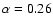 $\alpha=0.26$