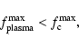 \begin{displaymath}f_{{\rm plasma}}^{\rm max}<f_{{\rm c}}^{\rm max}
,
\end{displaymath}