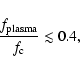 \begin{displaymath}\frac{f_{{\rm plasma}}}{f_{{\rm c}}} \lesssim 0.4
,
\end{displaymath}