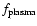$f_{{\rm plasma}}$