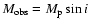 $M_{{\rm obs}}= M_{{\rm p}}\sin i$