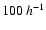 $100\:h^{-1}$