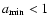$a_{\rm min} < 1$