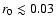 $r_0 \lesssim 0.03$
