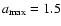 $a_{\rm
max} = 1.5$