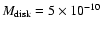 $M_{\rm
disk} =5 \times 10^{-10}$
