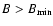 $B > B_{\rm min}$