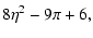$\displaystyle 8\eta^2-9\pi+6,$