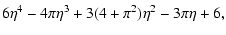 $\displaystyle 6\eta^4-4\pi\eta^3+3(4+\pi^2)\eta^2-3\pi\eta+6,$
