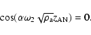 \begin{displaymath}%
\cos(\alpha \omega_2 \sqrt{\rho_{\rm a}}z_{\rm AN})=0.
\end{displaymath}