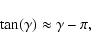 \begin{displaymath}%
\tan(\gamma) \approx \gamma - \pi,
\end{displaymath}