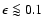 $\epsilon \loa 0.1$