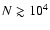 $N \gtrsim 10^4$