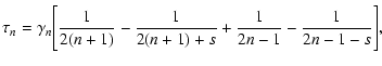 $\displaystyle \tau_n = \gamma_n \Bigg[ \frac{1}{2(n+1)} - \frac{1}{2(n+1)+s} +\frac{1}{2n-1}
- \frac{1}{2n-1-s}\Bigg],$