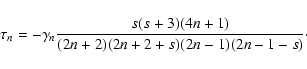 \begin{displaymath}\tau_n = - \gamma_n \frac{s(s+3)(4n+1)}{(2n+2)(2n+2+s)(2n-1)(2n-1-s)}\cdot
\end{displaymath}