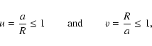 \begin{displaymath}u=\frac{a}{R} \le 1 \qquad {\rm and} \qquad v = \frac{R}{a} \le 1,
\end{displaymath}