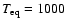 $T_{\rm eq}=1000$