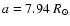 $a = 7.94~R_\odot$