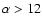 $\alpha>12$