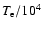 $T_{\rm e}/10^4$