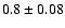 $0.8 \pm 0.08$