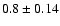 $0.8 \pm 0.14$