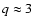 $q\approx 3$