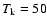 $T_{\rm k}=50$