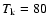 $T_{\rm k}=80$