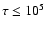 $\tau \leq 10^5$