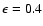 $\epsilon = 0.4$