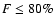 $F\leq 80\%$