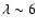 $\lambda \sim6$