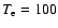 $T_{\rm e} = 100$