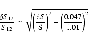 \begin{displaymath}%
\frac{\delta S_{12}}{S_{12}}\simeq\sqrt{\bigg(\frac{{\rm d}S}{{\rm S}}\bigg)^2
+\bigg(\frac{0.047}{1.01}\bigg)^2}\cdot
\end{displaymath}