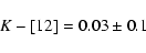\begin{displaymath}%
K-[12]=0.03\pm0.1
\end{displaymath}