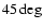 $45\deg$