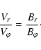 \begin{displaymath}%
\frac{V_{r}}{V_{\varphi}}=\frac{B_{r}}{B_{\varphi}}\cdot
\end{displaymath}