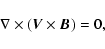 \begin{displaymath}%
\nabla\times({\vec V}\times{\vec B})= 0,
\end{displaymath}