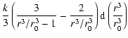 $\displaystyle \frac{k}{3}\left( \frac{3}{r^3/r_{0}^3-1}-\frac{2}{r^3/r_{0}^3}\right){\rm d} \left( \frac{r^3}{r_{0}^3}\right)$